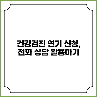 건강검진 연기 신청, 전화 상담 활용하기