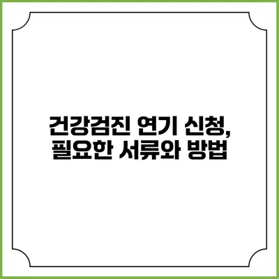 건강검진 연기 신청, 필요한 서류와 방법