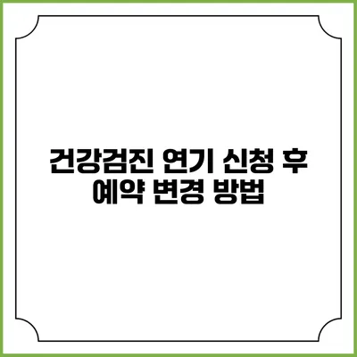 건강검진 연기 신청 후 예약 변경 방법
