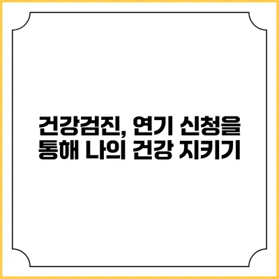 건강검진, 연기 신청을 통해 나의 건강 지키기