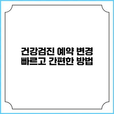 건강검진 예약 변경 빠르고 간편한 방법