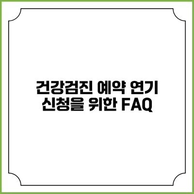 건강검진 예약 연기 신청을 위한 FAQ