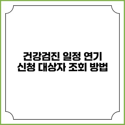 건강검진 일정 연기 신청 대상자 조회 방법