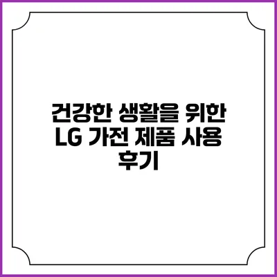건강한 생활을 위한 LG 가전 제품 사용 후기