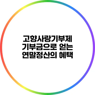 고향사랑기부제 기부금으로 얻는 연말정산의 혜택