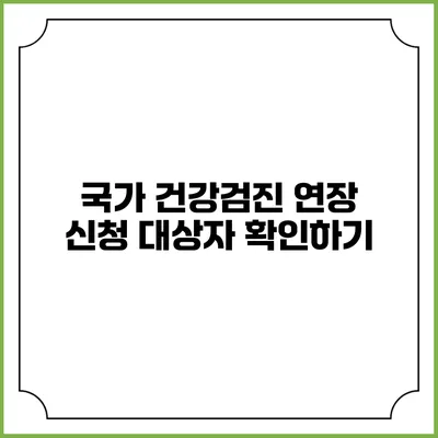 국가 건강검진 연장 신청 대상자 확인하기