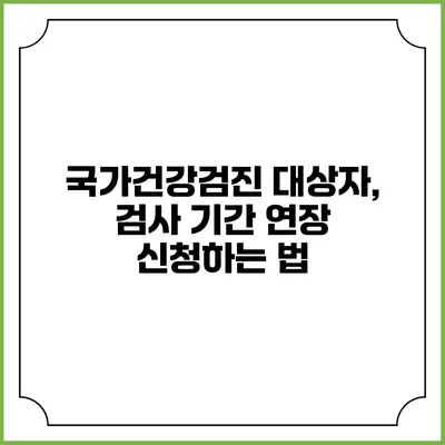 국가건강검진 대상자, 검사 기간 연장 신청하는 법