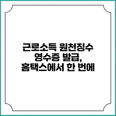 근로소득 원천징수 영수증 발급, 홈택스에서 한 번에
