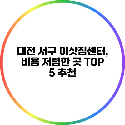 대전 서구 이삿짐센터, 비용 저렴한 곳 TOP 5 추천