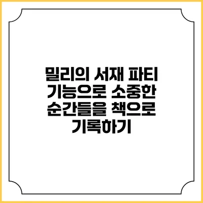 밀리의 서재 파티 기능으로 소중한 순간들을 책으로 기록하기
