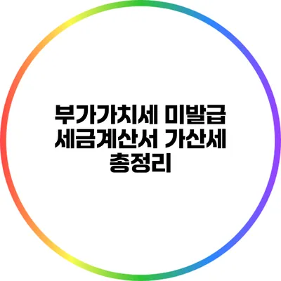 부가가치세 미발급 세금계산서 가산세 총정리
