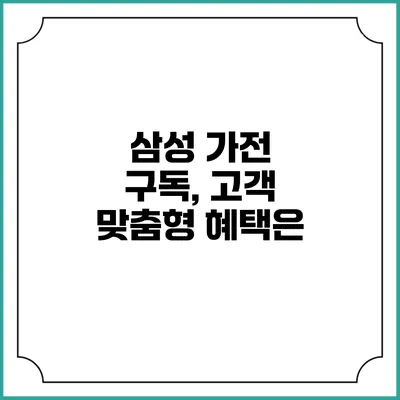 삼성 가전 구독, 고객 맞춤형 혜택은?