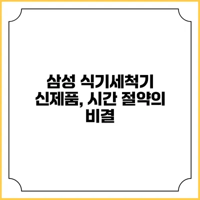 삼성 식기세척기 신제품, 시간 절약의 비결