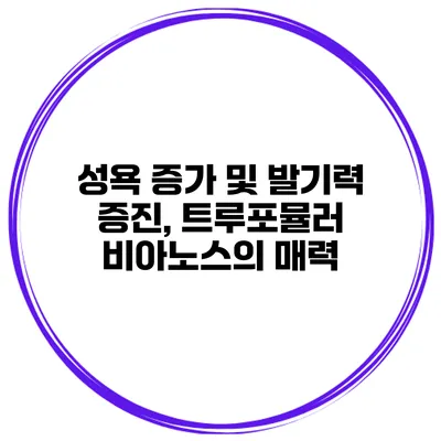 성욕 증가 및 발기력 증진, 트루포뮬러 비아노스의 매력