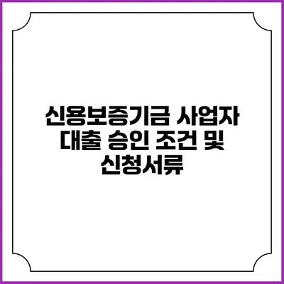 신용보증기금 사업자 대출 승인 조건 및 신청서류