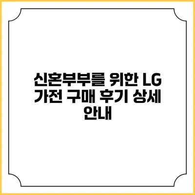 신혼부부를 위한 LG 가전 구매 후기 상세 안내
