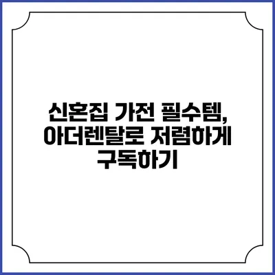신혼집 가전 필수템, 아더렌탈로 저렴하게 구독하기