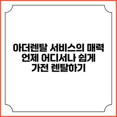 아더렌탈 서비스의 매력 언제 어디서나 쉽게 가전 렌탈하기