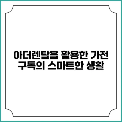 아더렌탈을 활용한 가전 구독의 스마트한 생활