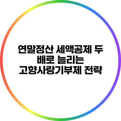 연말정산 세액공제 두 배로 늘리는 고향사랑기부제 전략