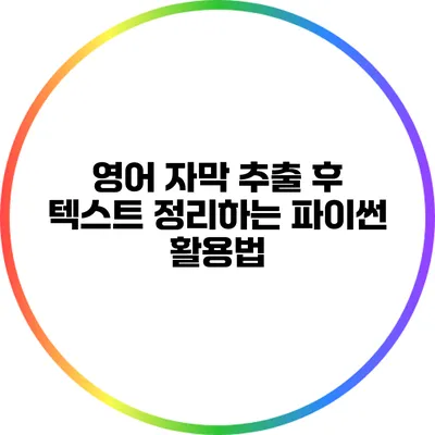 영어 자막 추출 후 텍스트 정리하는 파이썬 활용법