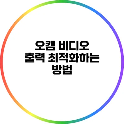 오캠 비디오 출력 최적화하는 방법