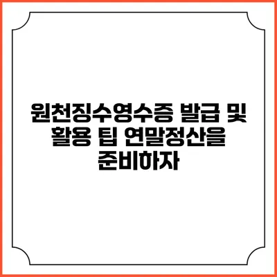 원천징수영수증 발급 및 활용 팁 연말정산을 준비하자