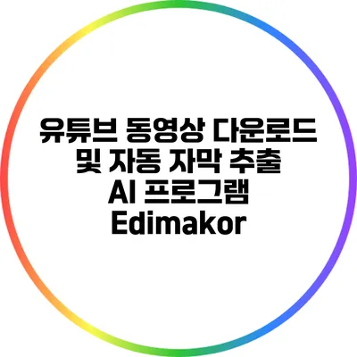 유튜브 동영상 다운로드 및 자동 자막 추출 AI 프로그램 Edimakor