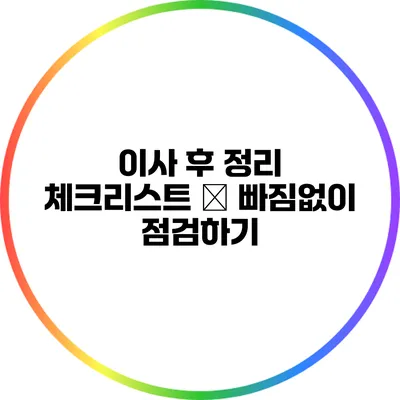 이사 후 정리 체크리스트 – 빠짐없이 점검하기
