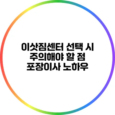 이삿짐센터 선택 시 주의해야 할 점: 포장이사 노하우