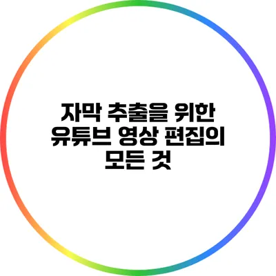 자막 추출을 위한 유튜브 영상 편집의 모든 것