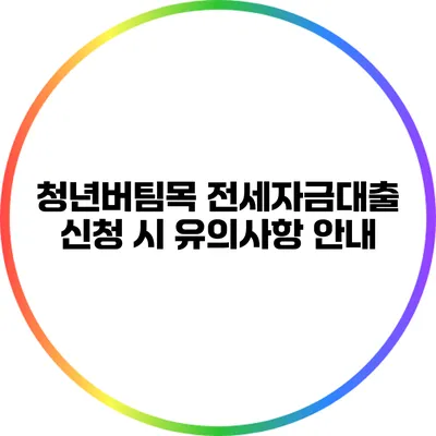 청년버팀목 전세자금대출 신청 시 유의사항 안내