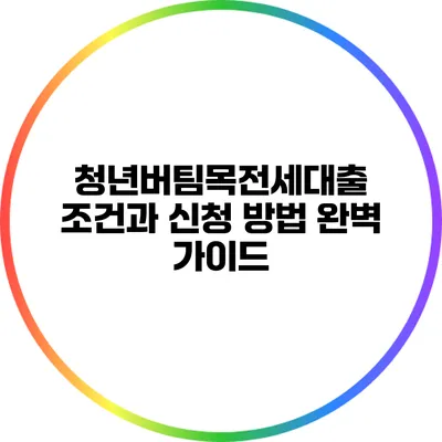 청년버팀목전세대출 조건과 신청 방법 완벽 가이드