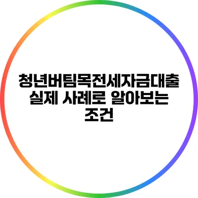 청년버팀목전세자금대출: 실제 사례로 알아보는 조건