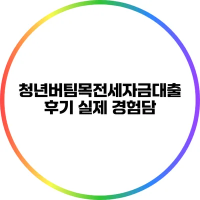 청년버팀목전세자금대출 후기: 실제 경험담