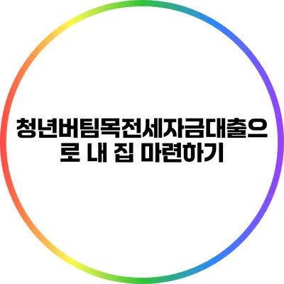청년버팀목전세자금대출으로 내 집 마련하기