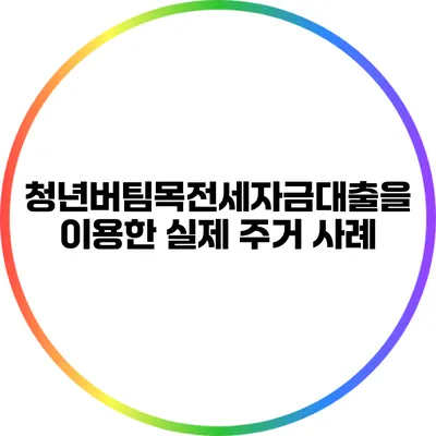 청년버팀목전세자금대출을 이용한 실제 주거 사례