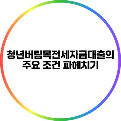 청년버팀목전세자금대출의 주요 조건 파헤치기