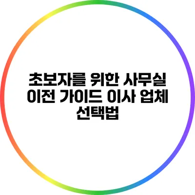 초보자를 위한 사무실 이전 가이드: 이사 업체 선택법
