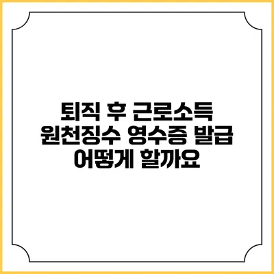 퇴직 후 근로소득 원천징수 영수증 발급 어떻게 할까요?