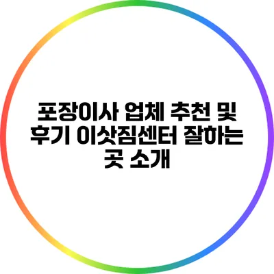 포장이사 업체 추천 및 후기: 이삿짐센터 잘하는 곳 소개