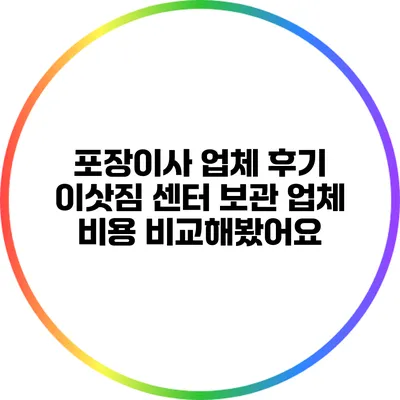 포장이사 업체 후기: 이삿짐 센터 보관 업체 비용 비교해봤어요