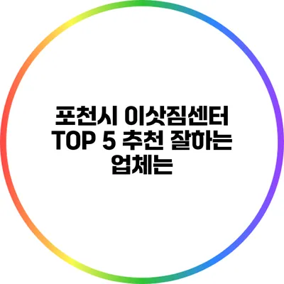 포천시 이삿짐센터 TOP 5 추천: 잘하는 업체는?