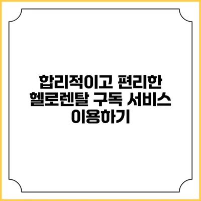 합리적이고 편리한 헬로렌탈 구독 서비스 이용하기