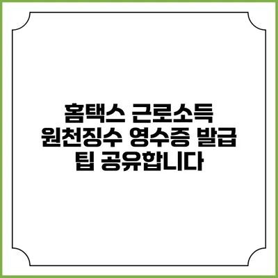 홈택스 근로소득 원천징수 영수증 발급 팁 공유합니다