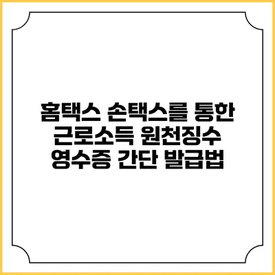 홈택스 손택스를 통한 근로소득 원천징수 영수증 간단 발급법