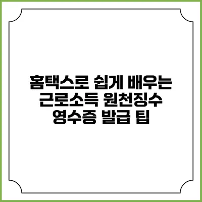 홈택스로 쉽게 배우는 근로소득 원천징수 영수증 발급 팁