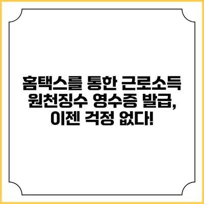 홈택스를 통한 근로소득 원천징수 영수증 발급, 이젠 걱정 없다!