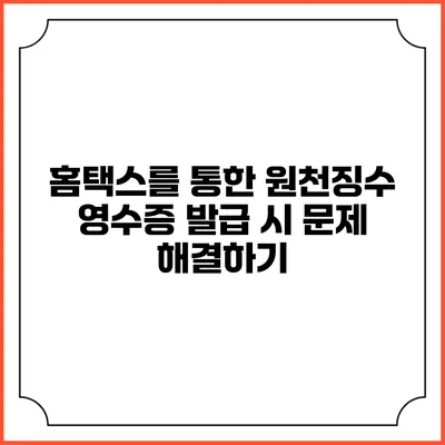홈택스를 통한 원천징수 영수증 발급 시 문제 해결하기