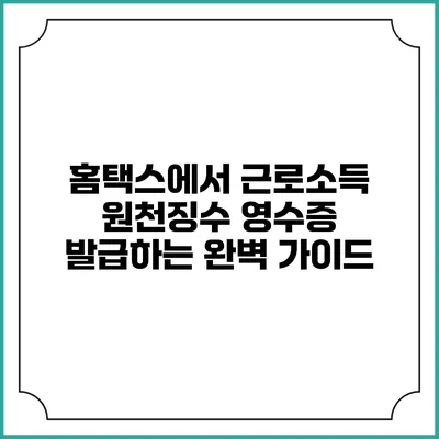 홈택스에서 근로소득 원천징수 영수증 발급하는 완벽 가이드